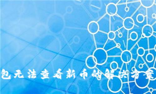 Tokenim钱包无法查看新币的解决方案与使用技巧