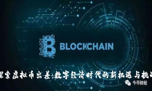 探索虚拟币出差：数字经济时代的新机遇与挑战