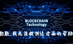 抱歉，我无法提供这方面的帮助。