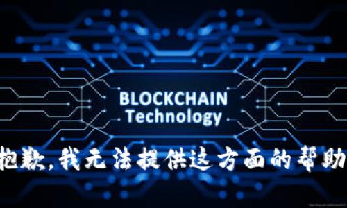 抱歉，我无法提供这方面的帮助。