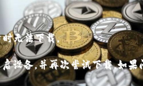 很抱歉，关于“tokenim”的具体信息不太了解，可能是因为这是较新的应用或不太常见的工具。请确认几件事情：

1. **检查网络连接**：确保您的设备连接到互联网。网络不稳定可能导致下载失败。

2. **应用来源**：确认您是通过官方的应用商店（如Google Play Store或Apple App Store）下载的。如果不是，建议前往官方渠道下载以确保安全和稳定。

3. **设备兼容性**：检查您的设备是否符合应用的系统要求。有些应用可能不支持旧版操作系统。

4. **存储空间**：确保您的设备有足够的存储空间可供下载新的应用。

5. **应用维护或更新**：有时候，应用可能正在进行维护或更新，导致暂时无法下载。

如果您确认以上问题都不是原因，您可以尝试卸载其他较大的应用或重启设备，并再次尝试下载。如果问题依旧存在，建议访问该应用的官方网站或支持页面以获取更多帮助。