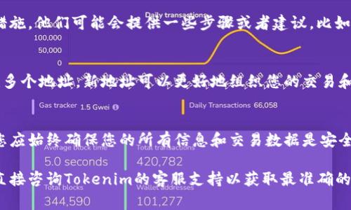 关于Tokenim地址能否注销的问题，事实上，它的处理方式可能因平台而异。Tokenim是一个加密货币相关的平台或服务，可能涉及到数字钱包、交易所等服务，每个服务的规定和功能都有所不同。

以下是一些可能影响Tokenim地址注销的因素：

1. 地址的创建和管理机制
在许多加密钱包和交易所，用户创建账户或地址后，通常没有正式的“注销”方法。这是因为区块链上的交易是不可更改的，您生成的地址会永久存在。不过，您可以选择不再使用这个地址，转而使用新的地址或账户来进行交易。

2. 相关的安全考虑
如果您考虑注销Tokenim地址，首先需要注意的是安全性问题。一旦地址虽然不再使用，它依然可以接收资金。因此，确保您不再需要此地址的任何访问或控制非常重要。如果您打算不再使用某个地址，强烈建议您移走其中的所有资产，并确保没有人能够访问此地址。

3. 客服与支持
如果您希望注销Tokenim地址，可以尝试联系平台的客服。询问是否可以注销该地址，或者是否有其他的推荐措施。他们可能会提供一些步骤或者建议，比如关闭账户、删除信息等。

4. 新地址的创建和使用
如果您决定不再使用旧的Tokenim地址，您可以创建一个新的地址。大多数平台都允许用户在同一账户下创建多个地址。新地址可以更好地组织您的交易和资产，有助于提高资产的安全性。

5. 数据保护与隐私
在使用Tokenim等服务时，数据保护和用户隐私也是需要关注的重点。尽管注销一个地址的需求可能不高，但您应始终确保您的所有信息和交易数据是安全的。

总之，Tokenim地址能否注销或如何处理将取决于服务提供商的具体政策和功能。如果您有特别的需求，建议直接咨询Tokenim的客服支持以获取最准确的信息。