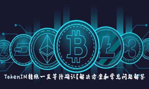 TokenIM转账一直等待确认？解决方案和常见问题解答