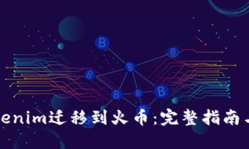 如何将Tokenim迁移到火币：完整指南与最佳实践