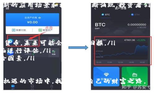 2022年虚拟币潜力币——投资者必知的三大黑马

虚拟币, 投资, 潜力, 区块链/guanjianci

引言：虚拟币的崛起与挑战
在过去的十年中，虚拟货币几乎改变了整个金融生态。比特币、以太坊等主流币种吸引了无数投资者的目光，而在这些巨头背后的潜力币，更是蕴藏着惊人的投资机会。2022年，我们迎来了一个充满希望与挑战的市场，对于每位投资者而言，识别潜力币的重要性愈发显得突出。

虚拟币市场的现状与前景
随着区块链技术的不断成熟，虚拟币市场经历了从野蛮生长到相对规范化的发展阶段。2022年，尽管全球经济环境不确定性增大，许多虚拟币仍然表现出强劲的韧性。在这个动荡的市场中，一些潜力币因其独特的卖点和创新点而脱颖而出，成为投资者关注的焦点。

潜力币的选择标准
选择潜力币的标准并非一成不变，以下几个因素是我们需要关注的重要指标：
ul
  listrong技术实力：/strong区块链项目背后的技术团队及其技术架构是否具有创新性，是评估潜力币的重要依据。/li
  listrong市场需求：/strong虚拟币的应用场景是否符合未来经济发展的趋势，以及其在特定行业的渗透率。/li
  listrong社区支持：/strong良好的社区生态及活跃度可以为潜力币带来额外的支持与关注度。/li
  listrong监管环境：/strong随着各国对虚拟币监管措施的加强，合规性将成为投资者需考虑的重要因素。/li
/ul

2022年值得关注的三大潜力币
在了解了如何挑选潜力币之后，我们来看看2022年值得我们关注的三大潜力币：

h41. 阿尔戈币（ALGO）/h4
阿尔戈币凭借其高效的交易速度和低成本的转账费用，正在不断扩大其市场份额。阿尔戈币采用了一种独特的“纯权益”机制，使得其在性能和安全性上都具备优势。随着去中心化金融（DeFi）和非同质化代币（NFT）市场的兴起，阿尔戈币在这些领域的应用前景非常广阔。

h42. 波卡（DOT）/h4
波卡作为跨链技术的先行者，其独特的多链架构使得不同的区块链可以互相通信，打破了以往行业壁垒。这使得波卡在推动区块链生态系统的统一与协作方面，拥有无与伦比的优势。随着越来越多的开发者和项目选择波卡作为其基础平台，其价值有望得到进一步提升。

h43. 塞拉（CEL）/h4
塞拉通过其去中心化金融服务，将传统金融与数字资产连接起来，成为引人注目的潜力币。作为一种贷款和存储服务，塞拉不仅有助于用户更好地管理其虚拟资产，还能通过流动性挖掘等功能提升用户收益。随着金融市场对数字资产的接受度加深，塞拉将可能迎来巨大的发展机遇。

潜力币投资的风险与策略
尽管投资潜力币的机会诱人，但其中的风险不容忽视。在选择投资产品时，每位投资者都应具备一定的风险意识，制定相应的投资策略。
ul
  listrong分散投资：/strong不要将所有资金投入单一潜力币，而是根据市场情况分散到多个项目中，以降低整体风险。/li
  listrong定期调整：/strong根据市场动态，及时对投资组合进行调整，确保投资策略始终与市场形势相符。/li
  listrong保持学习：/strong虚拟币市场瞬息万变，保持学习和了解市场动态非常重要。定期阅读相关资讯，让自己时刻处于知识的前沿。/li
/ul

结语：把握潜力币的投资机会
2022年对于投资者而言，既是充满机遇的一年，也是充满挑战的一年。在大多数投资者的视线聚焦于比特币和以太坊时，潜力币如同璀璨的星星，等待着被发掘。通过对市场的深入分析和研究，找到属于自己的投资机会，或许就在不远的将来，您也能收获可观的回报。

未来展望：虚拟币的无限可能
在未来的岁月中，虚拟币的潜力无疑是无穷尽的。伴随着区块链技术的发展以及人们对去中心化金融理念的逐步接受，新的应用场景和机遇将不断涌现。投资者们需要保持敏锐的洞察力和开放的心态，才能把握这份充满机遇的市场。

常见问题解答
还有许多投资者在潜力币投资方面有疑惑，这里为大家总结了一些常见问题及解答：
ul
  listrong什么是虚拟币的潜力币？/strong潜力币是指在市场中尚未被广泛认可，但具有独特优势和市场需求的数字货币，未来可能会有较大回报。/li
  listrong如何评估潜力币的未来价值？/strong可以通过研究其技术基础、市场需求、社区支持及行业趋势等多个方面进行评估。/li
  listrong投资潜力币的风险有哪些？/strong市场波动、技术风险、政策风险及流动性风险都是需要投资者关注的风险因素。/li
/ul

通过对以上内容的详细分析，相信您对2022年的虚拟币潜力币有了更深入的了解。愿每一位投资者都能够在这个充满机遇的市场中，找到属于自己的财富之路。