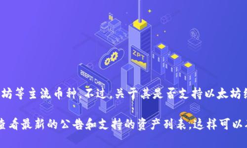 截至2023年10月，TokenIM 是一个数字资产管理平台，支持多种加密货币存储和交易，包括比特币、以太坊等主流币种。不过，关于其是否支持以太坊经典（ETC），具体信息可能会因平台的发展和更新而有所变动。

为了获取TokenIM是否支持ETC的最新信息，建议直接访问TokenIM的官方网站或其官方社交媒体渠道，查看最新的公告和支持的资产列表。这样可以确保你获取到最准确和及时的信息。如果你有进一步的具体问题或需求，也可以直接咨询TokenIM的客服。