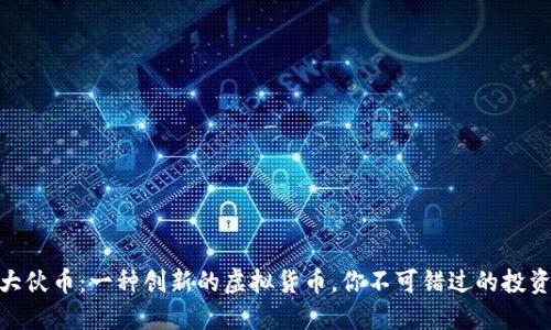 探索大伙币：一种创新的虚拟货币，你不可错过的投资机会
