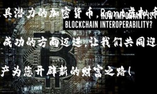   全面了解Rent虚拟币：通过投资创新，让数字资产为您创造无尽可能 / 

 guanjianci Rent虚拟币, 数字资产, 投资创新, 加密货币 /guanjianci 

什么是Rent虚拟币？
在数字货币的世界中，Rent虚拟币无疑是一个引人注目的新星。它的出现标志着区块链技术的进一步发展与革新，让投资者对数字资产的未来充满了期待。Rent虚拟币不仅仅是一种加密货币，更是为用户提供了一种全新的租赁服务解决方案。这种结合了金融与技术的创新，使得Rent虚拟币在市场中占据了一席之地。

Rent虚拟币的独特卖点
Rent虚拟币的最大优势在于它为用户提供了极大的灵活性与便利性。通过其独特的技术框架，用户可以轻松进行租赁交易，而不必依赖传统的中介。这种去中心化的特性，不仅降低了交易成本，还提高了交易的安全性，巩固了用户的信心。

此外，Rent虚拟币还设立了透明的智能合约，保证每一笔交易的合规和高效。智能合约的运用确保了参与者在租赁过程中始终遵循预设的条款，这也使得整个过程变得更加高效。

为何选择Rent虚拟币进行投资？
在如今的经济环境下，越来越多人开始关注数字资产的投资机会。Rent虚拟币的市场潜力不容小觑。根据市场分析，Rent虚拟币作为新兴的加密货币，其增值空间巨大。许多早期投资者已经实现了可观的收益，这进一步推动了Rent虚拟币的流通与认可。

另外，Rent虚拟币将数字资产与实际经济场景结合，为其带来了更广泛的应用前景。例如，在房地产领域，使用Rent虚拟币进行租赁业务，不仅可以简化手续，还能提升交易的透明度和效率。这种跨界合作，为Rent虚拟币的未来发展打开了更为广阔的空间。

如何方便地使用Rent虚拟币？
对于新手用户而言，了解如何使用Rent虚拟币是迈向投资成功的重要一步。首先，您需要在支持Rent虚拟币的平台上注册一个账户。经过身份验证后，您即可通过多种支付方式购买Rent虚拟币。正规的交易平台通常会提供友好的用户界面，使得交易过程变得简单而直观。

其次，安全性是使用Rent虚拟币的一个重要考量。建议用户开启双重认证，提升账户的安全保护，避免因安全问题导致的资产损失。此外，用户还可以选择将Rent虚拟币存储在冷钱包中，进一步增强安全性。

Rent虚拟币的市场动态
Rent虚拟币的市场动态变化较快，受多种因素影响，包括政策变化、市场需求和技术进步。因此，时刻关注相关的市场资讯是必要的。许多投资者通过社交平台、新闻网站和专门的数字货币论坛获取最新信息，以便及早做出反应。

在社交媒体上，有很多关于Rent虚拟币的讨论和分析，这些内容不仅能帮助用户深入理解其市场价值，更能让投资者接触到潜在的市场机会。此外，定期参加相关的线上线下活动，也是获取信息和扩大人脉的一种有效方式。

Rent虚拟币的未来展望
对于Rent虚拟币的未来，大多数专家持乐观态度。随着更多的行业应用场景浮出水面，其市场需求将不断扩张。同时，区块链技术及相关应用的不断进步，将推动Rent虚拟币的技术迭代，提升其效率和安全性。

不仅如此，随着全球对区块链技术和加密货币的认可度不断提高，Rent虚拟币的接受度也会增加。这将为其形成良好的市场生态体系，从而推动其价值的不断上涨。在未来，Rent虚拟币有望成为一种广泛使用的数字资产，无论是在一般消费，还是在投资领域，都将发挥重要的作用。

总结
总之，Rent虚拟币凭借其创新的租赁服务平台、去中心化的交易模式以及透明的智能合约设计，为用户带来了全新的数字资产体验。作为一个极具潜力的加密货币，Rent虚拟币不仅可以实现投资增值，还能为实际经济活动提供便利。在这个快速发展的数字世界中，Rent虚拟币正积极塑造着未来的金融格局。

在考量投资时，一定要深入研究并保持对市场动态的敏感。不断提升自己的知识和技能，将会使您在Rent虚拟币及其他数字资产的投资中，朝着成功的方向迈进。让我们共同迎接这场数字货币的新时代，无限可能在前方等待着我们去探索！

最后，无论您是初次接触加密货币，还是一位经验丰富的投资者，Rent虚拟币都是一个值得关注的投资选项。未来已来，抓住机遇，让这一数字资产为您开辟新的财富之路！
