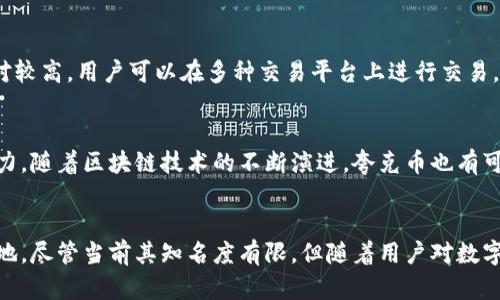 夸克币（Quark Coin）是一种虚拟货币，属于加密货币的范畴。它是利用区块链技术进行交易和记录，具有去中心化和匿名性等特点。夸克币与比特币、以太坊等其他虚拟币相似，都是通过计算机网络进行产生和管理的。

### 夸克币概述

夸克币在2013年推出，旨在提供一种更为高效和快速的交易机制。与大型加密货币相比，夸克币的算法有着独特之处，采用了一种名为“Quark”的加密算法。这种算法使得夸克币在处理速度和安全性上有着相应的优势。

夸克币的特点
夸克币的设计理念注重于三大特色：速度、安全和可访问性。首先，交易处理速度较快，用户可以迅速完成交易。此外，由于其去中心化的特性，夸克币能够有效降低交易过程中的风险。

夸克币的技术背景
这一虚拟货币的核心基于区块链技术，区块链作为一种去中心化的数据库，不仅提供了交易记录的透明性，还增强了安全性。每一次交易都在网络中的多个节点上进行验证，从而降低了单点故障的风险。

夸克币的应用场景
作为一种虚拟币，夸克币可以用于在线购物、投资及作为价值储存手段。它的流通性相对较高，用户可以在多种交易平台上进行交易，便捷性极大地促进了其应用范围的扩大。

夸克币的未来发展
尽管夸克币在市场上的知名度相对较低，但其背后的技术创新使其具有一定的发展潜力。随着区块链技术的不断演进，夸克币也有可能在未来找到更多的应用场景，并与更大的市场接轨。

#### 结论
夸克币作为一种虚拟币，其独特的设计与技术优势使其在加密货币市场中占有一席之地。尽管当前其知名度有限，但随着用户对数字资产需求的增加，夸克币的发展前景依然值得关注。