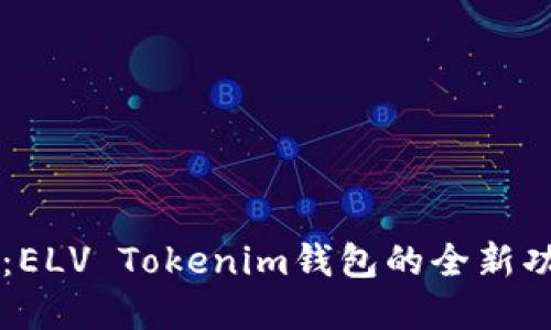 掌握未来金融：ELV Tokenim钱包的全新功能与使用指南