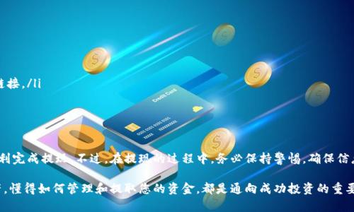 要将Tokenim的钱取出来，您需要遵循几个步骤。具体的流程可能略有不同，具体取决于您使用的交易平台或钱包。以下是一个一般性的指南，帮助您完成这一过程。

步骤一：登录您的Tokenim账户
首先，您需要访问Tokenim的官方网站或打开相关的应用程序。确保您的网络连接良好，然后输入您的用户名和密码进行登录。如果您启用了两步验证，请按照提示完成身份验证。这不仅能够保护您的账户安全，也避免您的资金遭到不必要的风险。

步骤二：查看您的余额
成功登录后，您会看到您的账户面板，其中包括账户余额。这时您需要确保您的Tokenim中有充足的资金供您提现。如果您不确定余额，可以在“资产”或“钱包”选项中查看具体金额。

步骤三：选择提现选项
在账户面板中，寻找“提现”或“取款”按钮。通常，这些选项会在“钱包”部分或者账户设置中找到。点击这一选项后，系统可能会提示您选择提现方式，比如银行转账、数字货币转账或其他支付平台。

步骤四：填写提现信息
根据您选择的提现方式，您需要输入相关信息。例如，如果您选择银行转账，您需要输入您的银行账号、开户行、以及账户持有人的姓名。在输入这些信息时，请务必仔细核对，以免出现错误，导致资金无法转出。

步骤五：确认提现申请
填写完提现信息后，您通常会看到一次总结，详细列出您将要提现的金额和选择的方法。在确认无误后，提交您的申请。系统可能会要求您再次验证身份，以防止未授权的交易。

步骤六：查看提现状态
提交申请后，您可以在“提现记录”或“交易记录”部分查看您的提现申请状态。一般提现会经过一定时间的处理，尤其是在选择银行转账时。请耐心等待，或根据平台的提示查询处理进度。

常见问题解答
在提现过程中，用户难免会遇到一些问题。以下是一些常见的疑问和解答，帮助您更好地理解提现流程。

h4如何处理提现失败？/h4
如果您收到提现失败的通知，首先要检查您输入的信息是否正确。如果信息无误，可以联系Tokenim的客服支持，询问具体原因，并寻求解决方案。通常，他们会提供及时的帮助。

h4提现需要多长时间？/h4
提现的处理时间因平台而异。一般来说，数字货币提现会比传统银行转账快一些。请参考Tokenim的官方说明，了解不同提现方式的大致时间。

h4是否收取提现手续费？/h4
提现手续费也是用户关心的话题。不同平台的政策不一，有的平台会收取一定的手续费，而有的则可能不会。建议您在提现前仔细查看相关费用说明，以便做好预算。

注意事项
在进行提现时，有几个注意事项需要牢记。
ul
li确保您的账户信息是最新的，包括联系方式和安全设置，这样能避免不必要的麻烦。/li
li定期检查您的账户，确保没有可疑活动。如果发现异常，请立即联系支持团队。/li
li保持警惕性，避免被网络钓鱼等诈骗行为所误导。永远从正规渠道访问Tokenim官网，切勿点击不明链接。/li
li了解当地法律法规，确保您的交易符合相关规定。这不仅可以保护您的资金，还能避免法律风险。/li
/ul

总结
将Tokenim的钱取出其实是一个相对简单的过程，只需按照上述步骤，认真执行每个环节，您便可以顺利完成提现。不过，在提现的过程中，务必保持警惕，确保信息的准确性和安全性，从而保护自己的资产。希望这篇指南能为您提供帮助，让您的资金管理更加顺利。

最后，金融市场瞬息万变，保持学习和关注最新的动向，非常重要。无论是对Tokenim还是其他数字资产，懂得如何管理和提取您的资金，都是通向成功投资的重要一步。