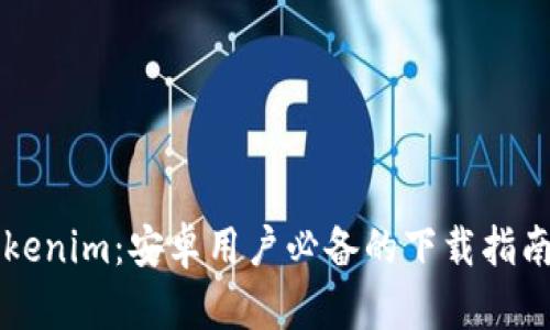 快速获取Tokenim：安卓用户必备的下载指南与应用解析