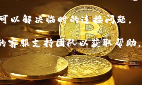 看来您遇到了连接问题，可能是因为网络问题、服务器故障或其他技术原因。您可以尝试以下几种方法来解决问题：

1. **检查网络连接**：确保您的设备已连接到互联网，尝试访问其他网站以确认网络状态。

2. **清除浏览器缓存**：有时候，浏览器的缓存可能导致连接问题。尝试清除缓存和Cookies，然后重新加载网页。

3. **更换浏览器**：如果您在某个特定浏览器中遇到问题，可以尝试使用不同的浏览器来查看是否能够正常连接。

4. **重启设备**：尝试重启您的路由器或计算机，这有时可以解决临时的连接问题。

5. **联系支持**：如果问题依然存在，可以联系Tokenim的客服支持团队以获取帮助，他们可能会提供有关服务器状态或其他技术问题的信息。

希望这些建议能帮助您解决连接问题！