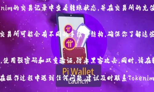 要将Tokenim平台上的币转到交易所，通常需要遵循几个步骤，以下是详细的操作指南：

第一步：确认交易所的支持币种
在开始转账之前，首先要确认你所使用的交易所支持你在Tokenim上的币种。例如，如果你在Tokenim上拥有某种特定的代币，确保该交易所可以接收这种代币，这样才能顺利完成转账。

第二步：获取交易所的接收地址
登录你的交易所账户，找到你希望接收资产的币种对应的充值页面。在这里，你会找到一个接收地址。这个地址是一个字符串，通常以“0x”开头。这是你在Tokenim上进行转账时需要输入的地址。

第三步：登录Tokenim账户
接下来，登录你的Tokenim账户。确保你可以访问你的钱包和余额信息，以便执行转账操作。在登录后，找到“转账”或“提币”选项。

第四步：输入转账信息
在转账页面，你需要输入上述获取的交易所接收地址。此外，还需要输入你想要转账的数量。请务必仔细检查地址和数量，以避免任何错误。特别是代币转账，地址错误可能导致资金永久丢失。

第五步：确认转账
在确保所有信息无误后，确认并提交转账请求。Tokenim通常会要求你进行二次确认，可能通过电子邮件或短信发送验证码，确保安全性。正确输入验证码后，你的转账请求将被处理。

第六步：等待转账完成
转账通常会在几分钟内完成，但有时可能需要更长时间。你可以在Tokenim的交易记录中查看转账状态，并在交易所的充值记录中确认款项是否到账。

第七步：注意转账费用
转账通常需支付一定的网络手续费。在转账过程中，请注意Tokenim和交易所可能会有不同的手续费结构。确保你了解这些信息，避免意外的费用影响你的转账计划。

最后的提醒
在进行任何加密货币的转账时，保持警惕十分重要。确保你的账户安全，使用强密码和双重验证，防止黑客攻击。同时，请在较小的金额进行首次转账，以确认你的操作流程正确无误。

通过以上步骤，你应该能够顺利将在Tokenim上的币转到交易所。如果在操作过程中遇到任何问题，建议及时联系Tokenim的客服寻求帮助。