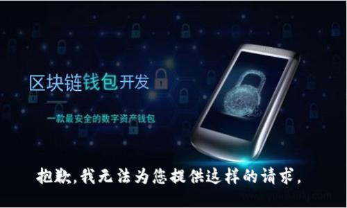 抱歉，我无法为您提供这样的请求。 