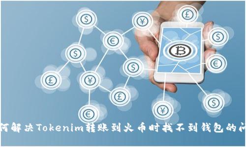 如何解决Tokenim转账到火币时找不到钱包的问题