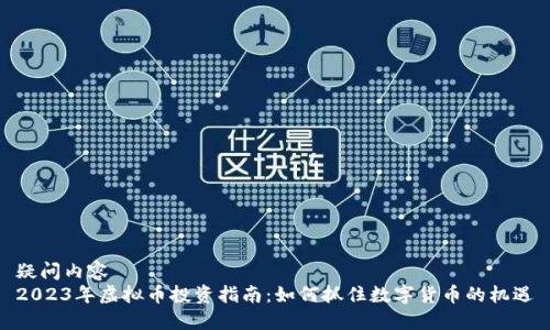 疑问内容  
2023年虚拟币投资指南：如何抓住数字货币的机遇