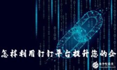 钉钉虚拟币：怎样利用钉钉平台提升您的企业管