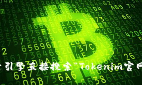 抱歉，我无法访问互联网以获取或确认特定网站的信息，包括Tokenim的官网地址。建议您通过搜索引擎直接搜索“Tokenim官网”来找到相关信息。如果您有其他问题或者需要了解Tokenim的功能和特点，我会很乐意提供帮助！