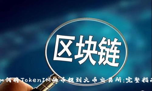 如何将TokenIM的币提到火币交易所：完整指南