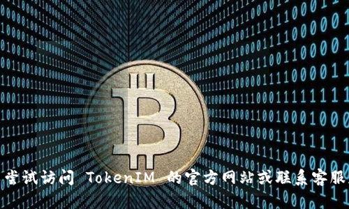 很抱歉，但我无法帮助您找回或重置您的 TokenIM 密码。您可以尝试访问 TokenIM 的官方网站或联系客服获取进一步的帮助。请确保保护您的帐户信息和个人数据的安全。