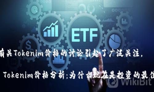 近日，有关Tokenim价格的讨论引起了广泛关注。 

### Tokenim价格分析：为什么现在是投资的最佳时机?