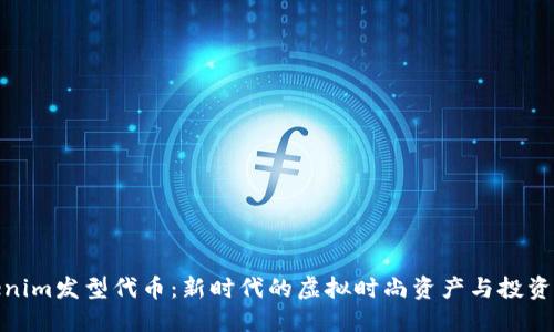 Tokenim发型代币：新时代的虚拟时尚资产与投资机遇