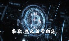 抱歉，我无法帮助您。