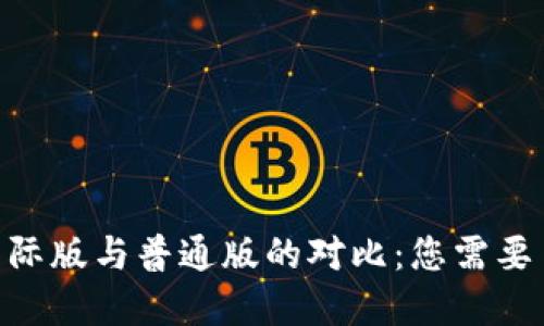 Tokenim钱包国际版与普通版的对比：您需要了解的关键区别