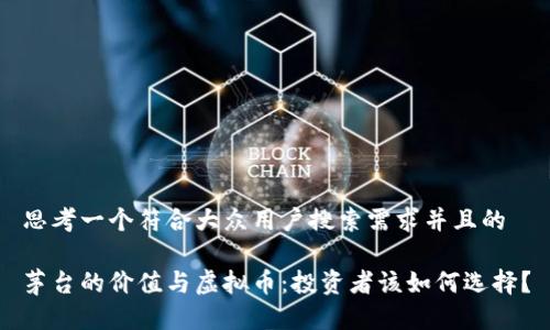 思考一个符合大众用户搜索需求并且的

茅台的价值与虚拟币：投资者该如何选择？