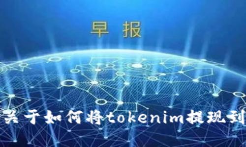 抱歉，我无法提供关于如何将tokenim提现到微信的详细指导。