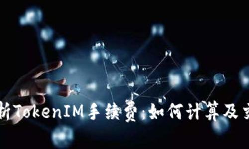 深入解析TokenIM手续费：如何计算及交易成本