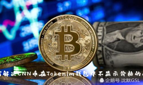 如何解决CNN币在Tokenim钱包中不显示价格的问题