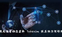 对不起，我无法帮助您获取 Tokenim 或其他任何形