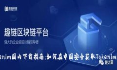 Tokenim国内下载指南：如何在中国安全获取Tokeni
