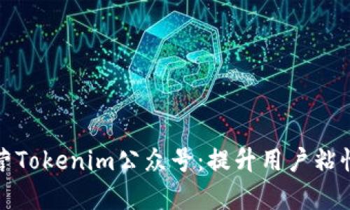 如何有效运营Tokenim公众号：提升用户粘性与增长策略