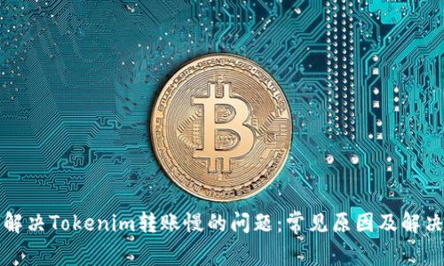 如何解决Tokenim转账慢的问题：常见原因及解决方案