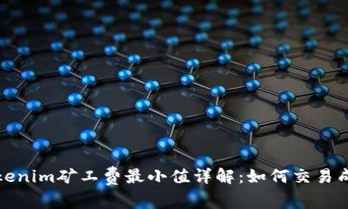 Tokenim矿工费最小值详解：如何交易成本