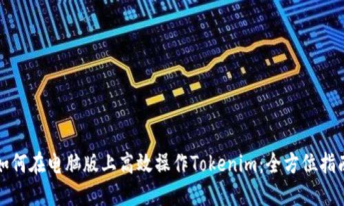 如何在电脑版上高效操作Tokenim：全方位指南