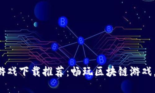 2023最新虚拟币游戏下载推荐：畅玩区块链游戏，轻松赚取虚拟货币