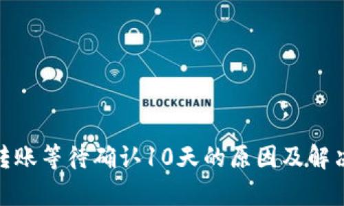 TokenIM转账等待确认10天的原因及解决方法解析